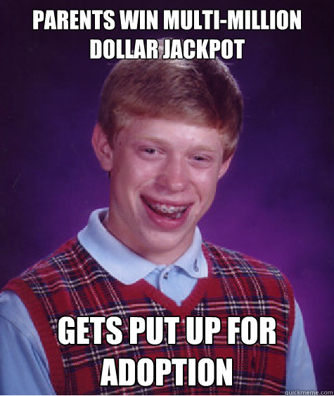 PARENTS WIN MULTI-MILLION DOLLAR JACKPOT GETS PUT UP FOR ADOPTION  Bad Luck Brian