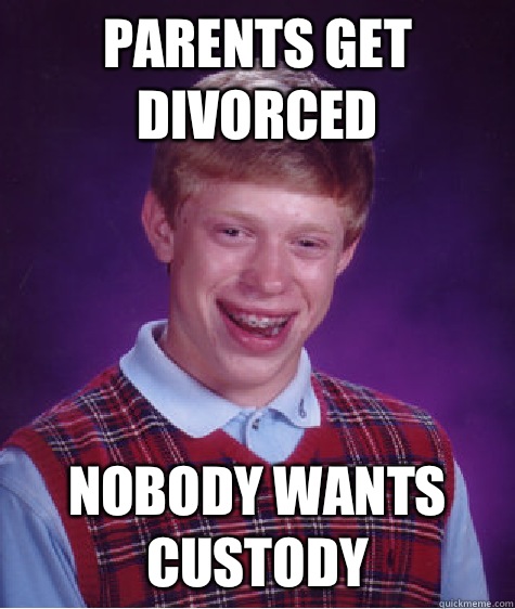 Parents get divorced Nobody wants custody   Bad Luck Brian