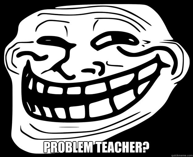  PROBLEM TEACHER? -  PROBLEM TEACHER?  Trollface