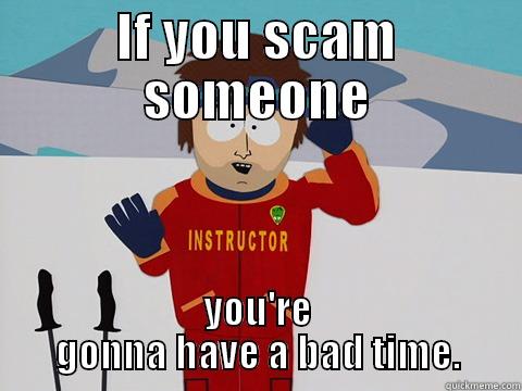 IF YOU SCAM SOMEONE YOU'RE GONNA HAVE A BAD TIME. Youre gonna have a bad time