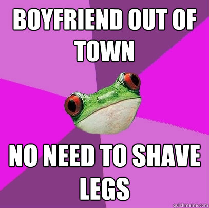 boyfriend out of town no need to shave legs  Foul Bachelorette Frog