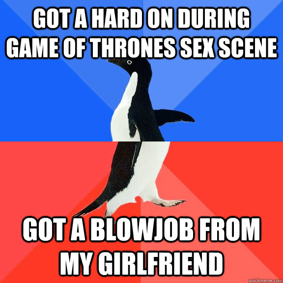 Got a hard on during Game of Thrones sex scene got a blowjob from my girlfriend  Socially Awkward Awesome Penguin