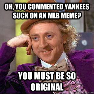 Oh, you commented yankees suck on an mlb meme? you must be so original  Condescending Wonka