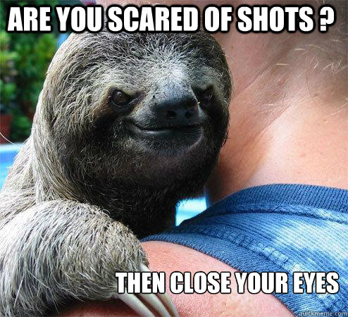 Are you scared of shots ? Then close your eyes  Suspiciously Evil Sloth