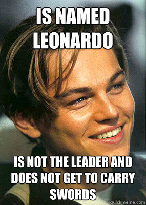 is named leonardo is not the leader and does not get to carry swords  Bad Luck Leonardo Dicaprio