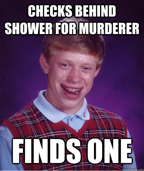 Checks behind shower for murderer Finds one  Bad Luck Brian