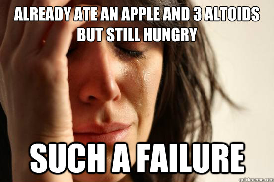 already ate an apple and 3 altoids but still hungry such a failure  First World Problems