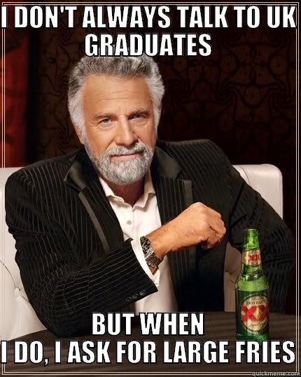 SUPER SIZE THAT BURN - I DON'T ALWAYS TALK TO UK GRADUATES BUT WHEN I DO, I ASK FOR LARGE FRIES The Most Interesting Man In The World