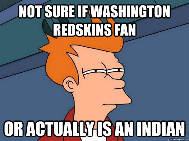 Not sure if washington redskins fan or actually is an indian  Futurama Fry