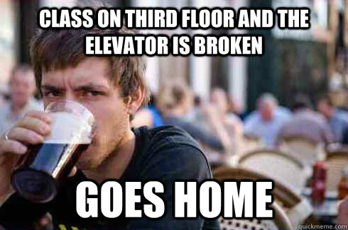 Class on third floor and the elevator is broken GOES HOME  Lazy College Senior