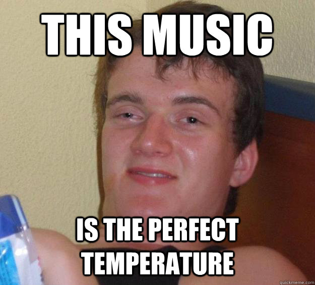 This music Is the perfect temperature  10 Guy