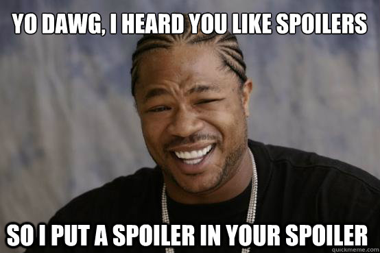 Yo dawg, i heard you like spoilers So i put a spoiler in your spoiler  - Yo dawg, i heard you like spoilers So i put a spoiler in your spoiler   YO DAWG