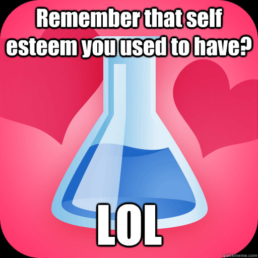 Remember that self esteem you used to have? LOL - Remember that self esteem you used to have? LOL  Misc