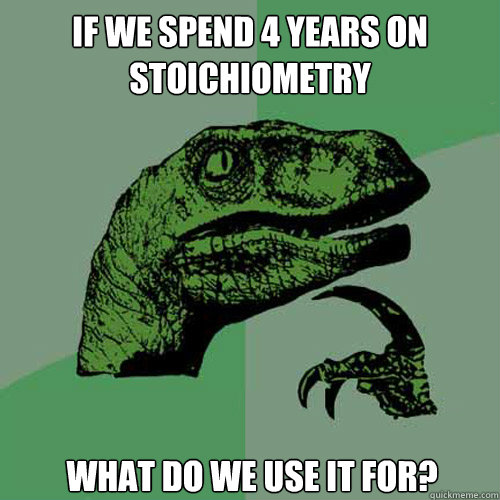 If we spend 4 years on stoichiometry What do we use it for?  Philosoraptor