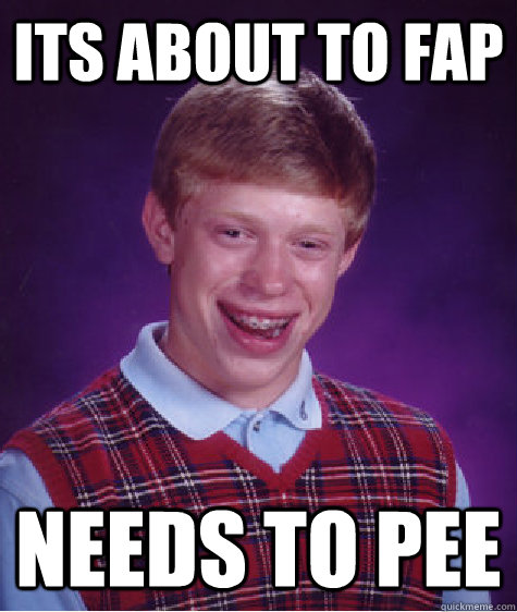 Its about to fap needs to pee  Bad Luck Brian