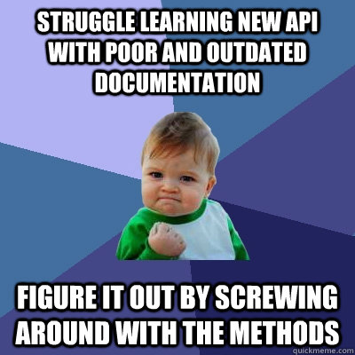 Struggle learning new api with poor and outdated documentation Figure it out by screwing around with the methods  Success Kid