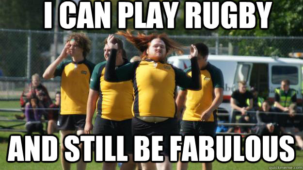 I can play rugby and still be fabulous  Rugby