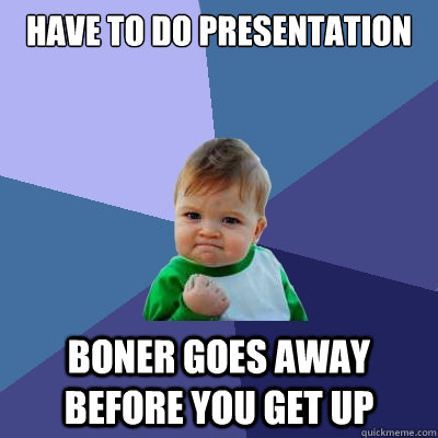 Have to do presentation Boner goes away before you get up - Have to do presentation Boner goes away before you get up  Success Kid