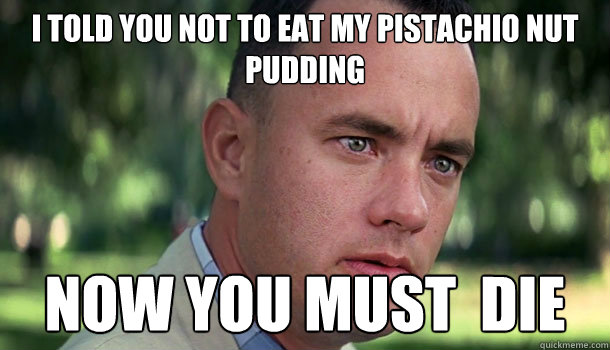 i told you not to eat my pistachio nut pudding now you must  die  Offensive Forrest Gump