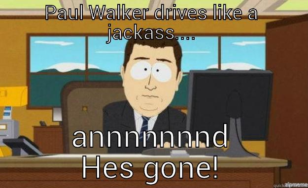 PAUL WALKER DRIVES LIKE A JACKASS.... ANNNNNNND HES GONE! aaaand its gone