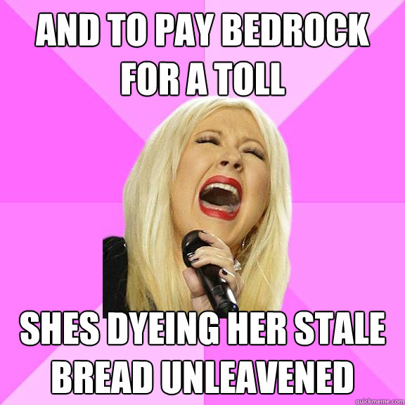 And to pay bedrock for a toll shes dyeing her stale bread unleavened  Wrong Lyrics Christina