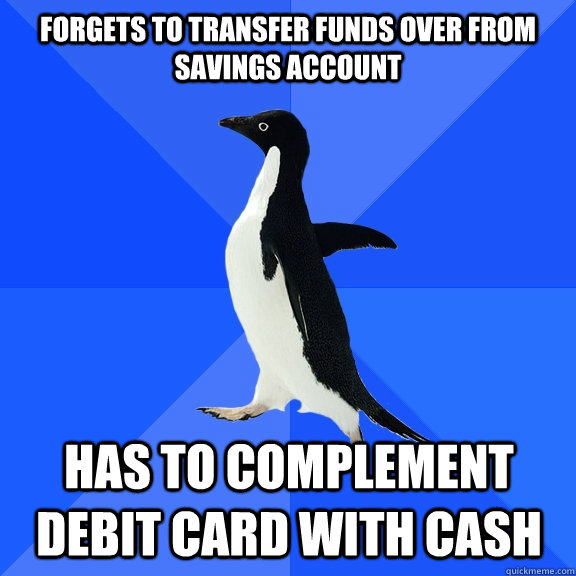 forgets to transfer funds over from savings account has to complement debit card with cash  Socially Awkward Penguin