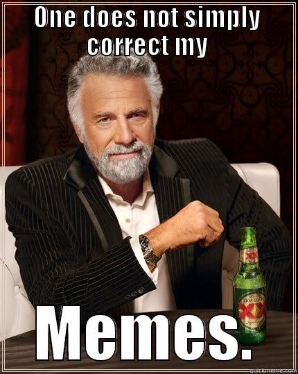 ONE DOES NOT SIMPLY CORRECT MY MEMES. The Most Interesting Man In The World