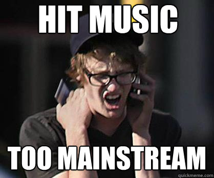 hit music too mainstream  Sad Hipster