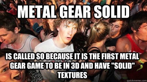 Metal Gear Solid Is called so because it is the first Metal Gear game to be in 3d and have 