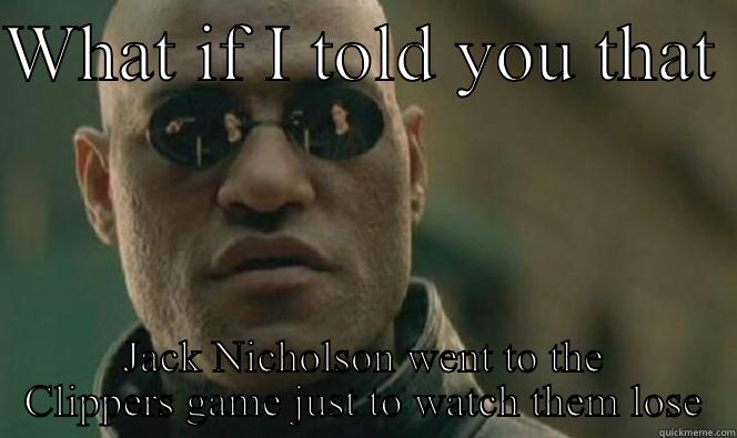 WHAT IF I TOLD YOU THAT  JACK NICHOLSON WENT TO THE CLIPPERS GAME JUST TO WATCH THEM LOSE Misc