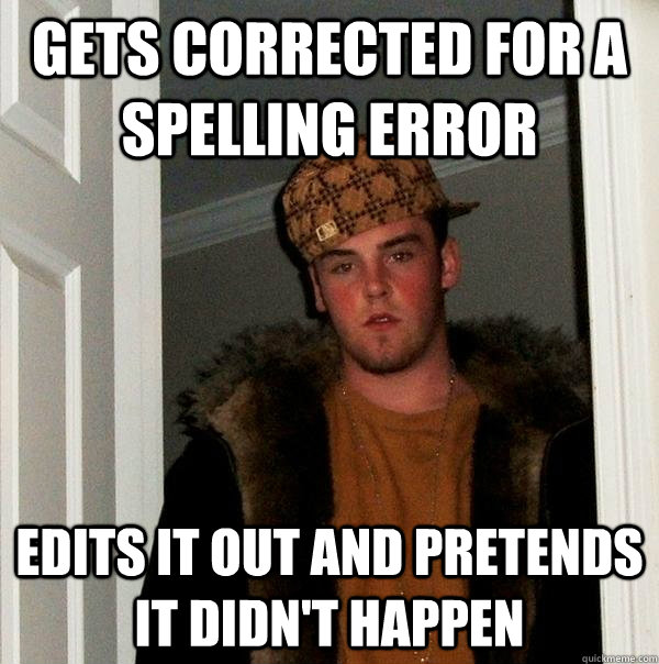 Gets corrected for a spelling error edits it out and pretends it didn't happen - Gets corrected for a spelling error edits it out and pretends it didn't happen  Scumbag Steve