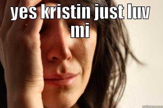 YES KRISTIN JUST LUV MI  First World Problems