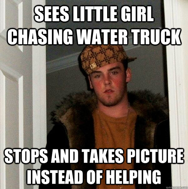 Sees little girl chasing water truck Stops and takes picture instead of helping - Sees little girl chasing water truck Stops and takes picture instead of helping  Scumbag Steve