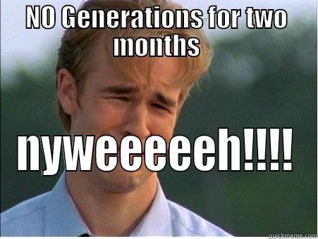 NO GENERATIONS FOR TWO MONTHS NYWEEEEEH!!!! 1990s Problems