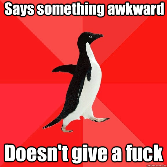 Says something awkward Doesn't give a fuck  Socially Awesome Penguin