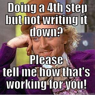 4th step -  DOING A 4TH STEP BUT NOT WRITING IT DOWN? PLEASE TELL ME HOW THAT'S WORKING FOR YOU! Creepy Wonka