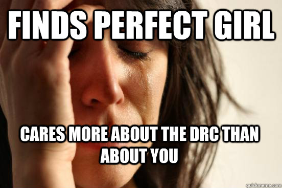 Finds perfect girl cares more about the dRC than about you - Finds perfect girl cares more about the dRC than about you  First World Problems