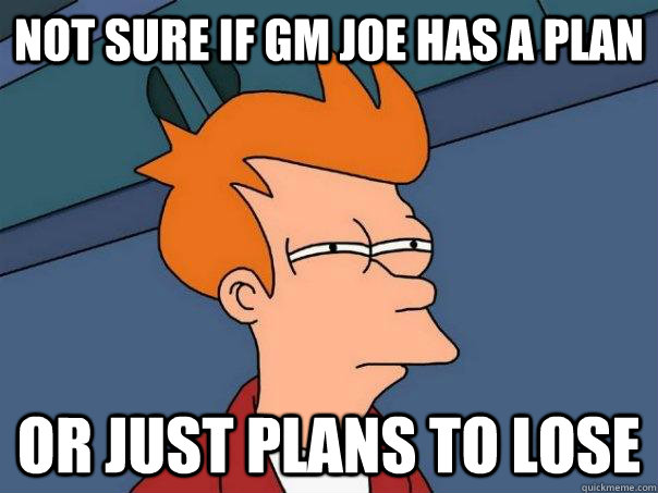 Not sure if GM Joe has a plan Or just plans to lose  Futurama Fry