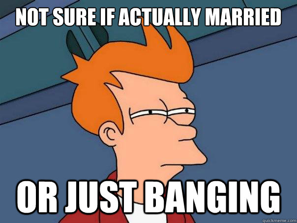 Not sure if actually married or just banging - Not sure if actually married or just banging  Futurama Fry