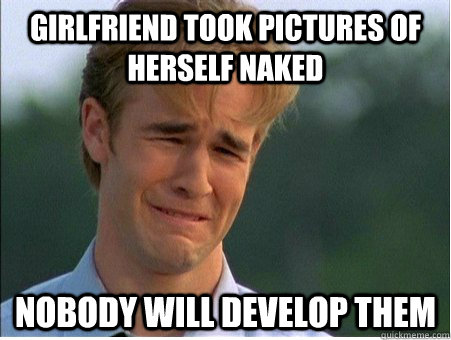 Girlfriend took pictures of herself naked nobody will develop them  1990s Problems