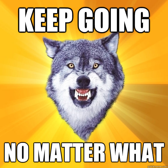 keep going no matter what  Courage Wolf