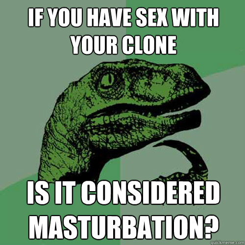 If you have sex with your clone Is it considered masturbation?   Philosoraptor