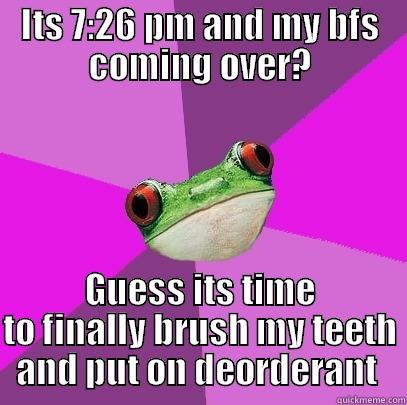 ITS 7:26 PM AND MY BFS COMING OVER? GUESS ITS TIME TO FINALLY BRUSH MY TEETH AND PUT ON DEORDERANT  Foul Bachelorette Frog