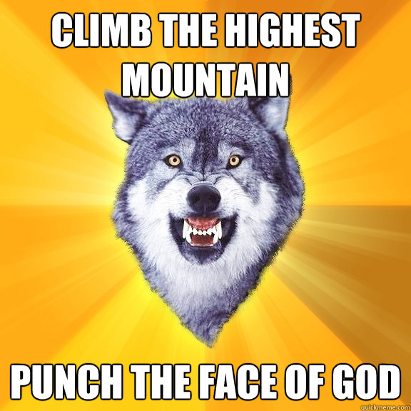 climb the highest mountain punch the face of god  Courage Wolf