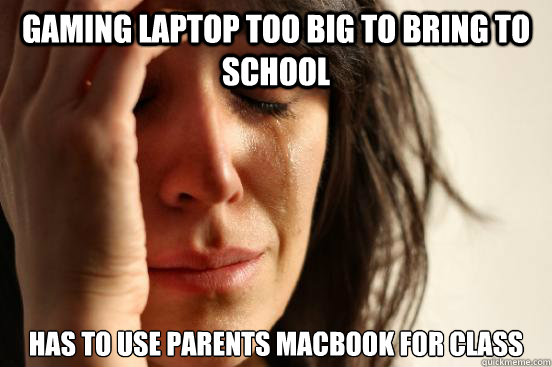 gaming laptop too big to bring to school has to use parents macbook for class - gaming laptop too big to bring to school has to use parents macbook for class  First World Problems