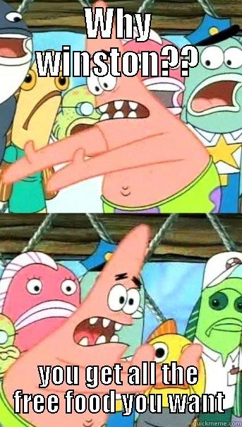 WHY WINSTON?? YOU GET ALL THE FREE FOOD YOU WANT Push it somewhere else Patrick