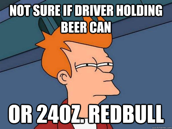 Not sure if driver holding beer can Or 24oz. redbull   Futurama Fry