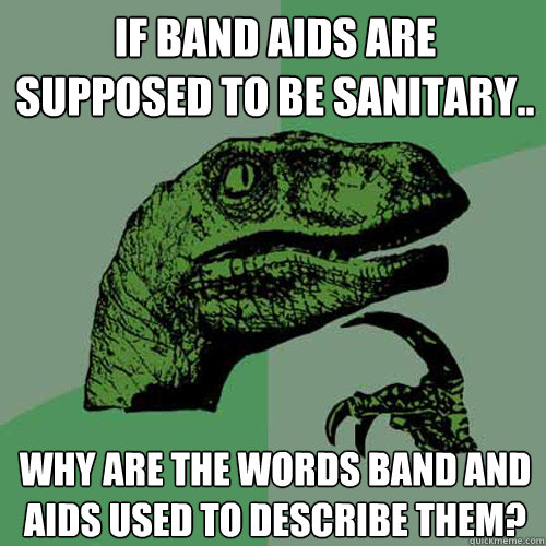 If Band Aids are supposed to be sanitary.. Why are the words band and Aids used to describe them?  Philosoraptor