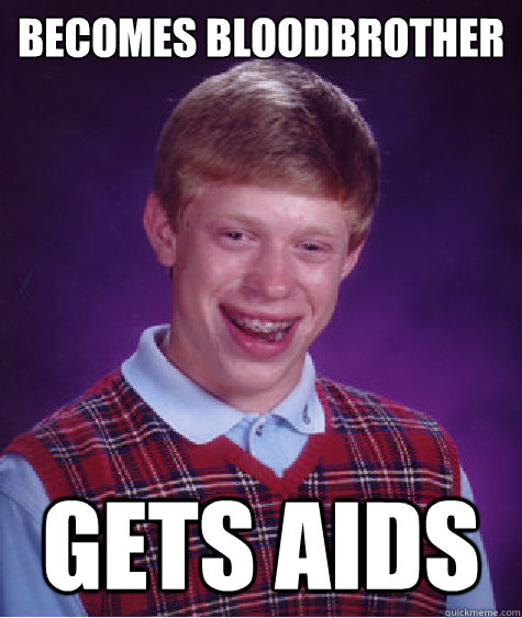 Becomes bloodbrother gets aids - Becomes bloodbrother gets aids  Bad Luck Brian