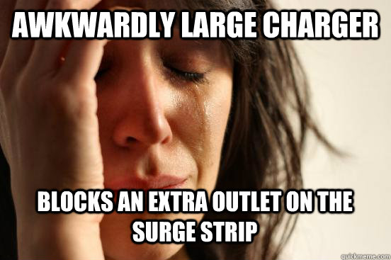 AWKWARDLY LARGE CHARGER  BLOCKS AN EXTRA OUTLET ON THE SURGE STRIP  - AWKWARDLY LARGE CHARGER  BLOCKS AN EXTRA OUTLET ON THE SURGE STRIP   First World Problems